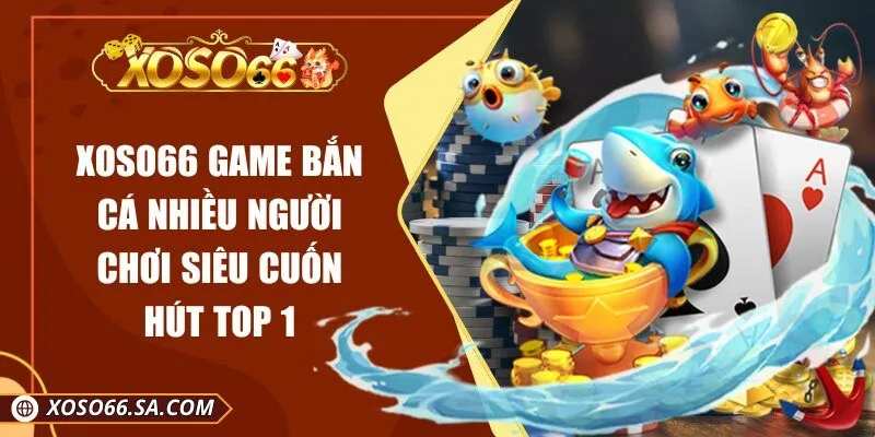 XOSO66 Game Bắn Cá Nhiều Người Chơi Siêu Cuốn Hút Top 1